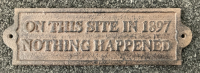 Cast Iron Sign “On This Site In 1897… Nothing Happened”